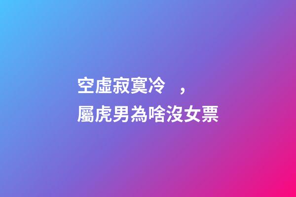 空虛寂寞冷，屬虎男為啥沒女票